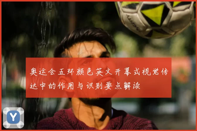 奥运会五环颜色英文开幕式视觉传达中的作用与识别要点解读