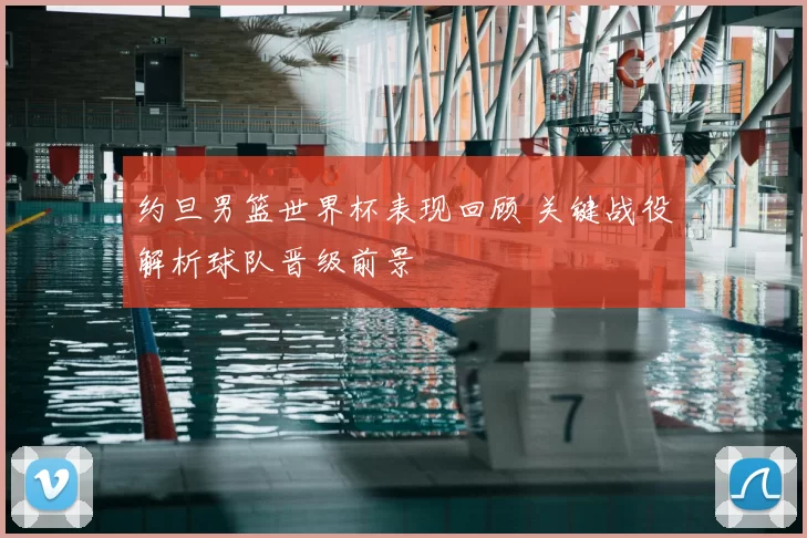 约旦男篮世界杯表现回顾 关键战役解析球队晋级前景