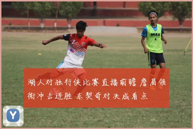 湖人对独行侠比赛直播前瞻 詹眉领衔冲击连胜 东契奇对决成看点