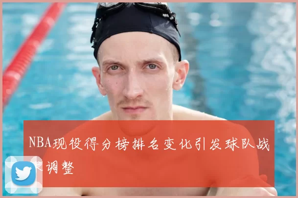 NBA现役得分榜排名变化引发球队战术调整