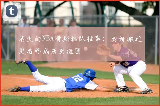 消失的NBA滑翔机队往事：为何搬迁更名终成历史谜团