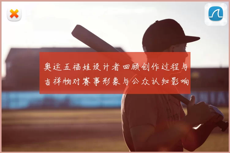 奥运五福娃设计者回顾创作过程与吉祥物对赛事形象与公众认知影响