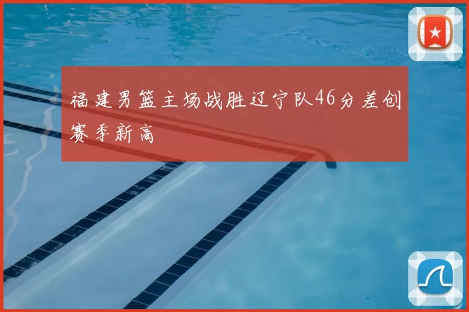 福建男篮主场战胜辽宁队46分差创赛季新高