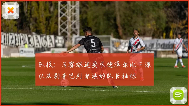 队报:马赛球迷要求德泽尔比下课以及剥夺巴列尔迪的队长袖标